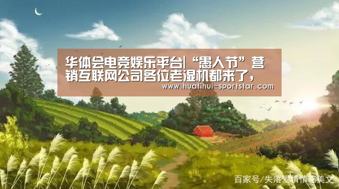 华体会电竞娱乐平台|“愚人节”营销互联网公司各位老湿机都来了,还不快上车!(图2) 华体会电竞赛事