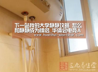 下一站我的大学静静攻略 怎么和静静成为情侣_华体会电竞APP(图1) 华体会电竞娱乐平台