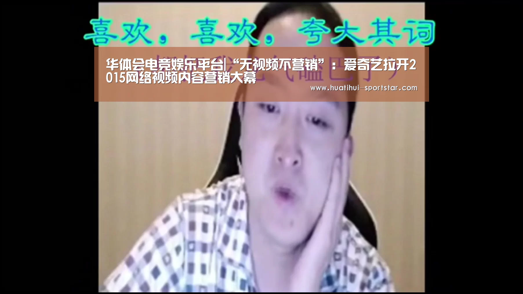 华体会电竞娱乐平台|“无视频不营销”:爱奇艺拉开2015网络视频内容营销大幕(图1) 华体会电竞娱乐平台
